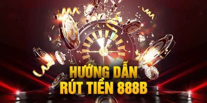 Hướng Dẫn Rút Tiền 888B Các Bước Chi Tiết Từ A Đến Z